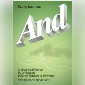 “AND: Making a Difference by Leveraging Polarity…” Vol 1 by Barry Johnson, PhD.